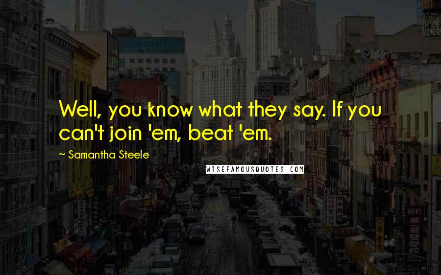 Samantha Steele Quotes: Well, you know what they say. If you can't join 'em, beat 'em.