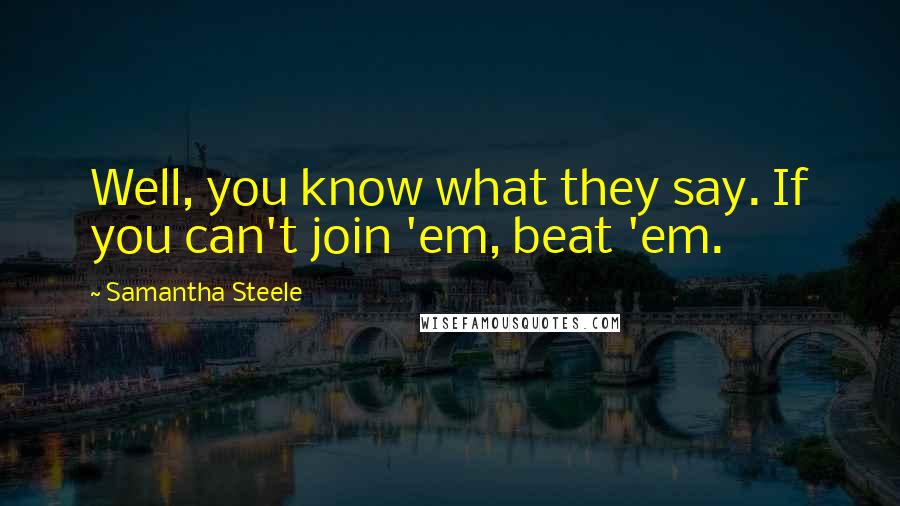 Samantha Steele Quotes: Well, you know what they say. If you can't join 'em, beat 'em.