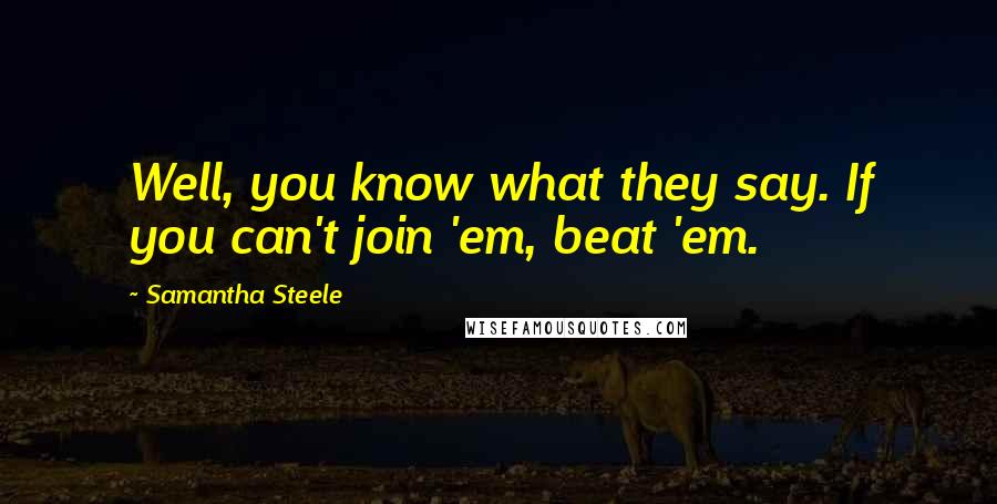 Samantha Steele Quotes: Well, you know what they say. If you can't join 'em, beat 'em.