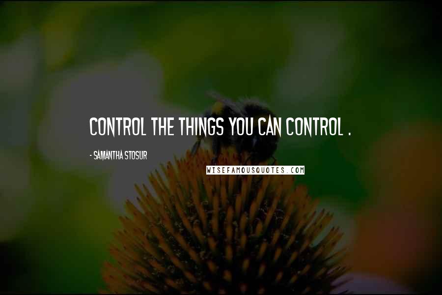 Samantha Stosur Quotes: Control the things you can control .