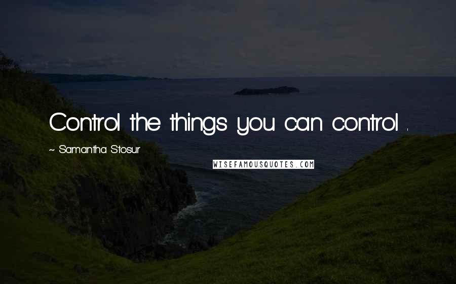 Samantha Stosur Quotes: Control the things you can control .