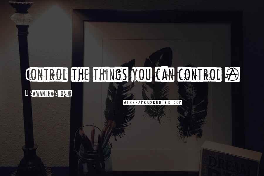 Samantha Stosur Quotes: Control the things you can control .