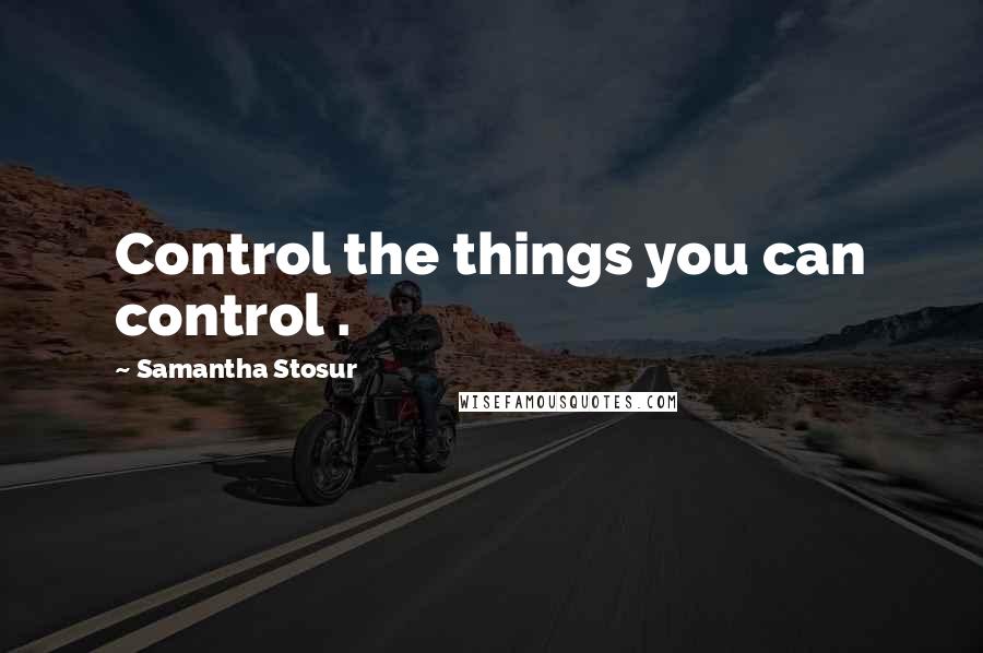 Samantha Stosur Quotes: Control the things you can control .