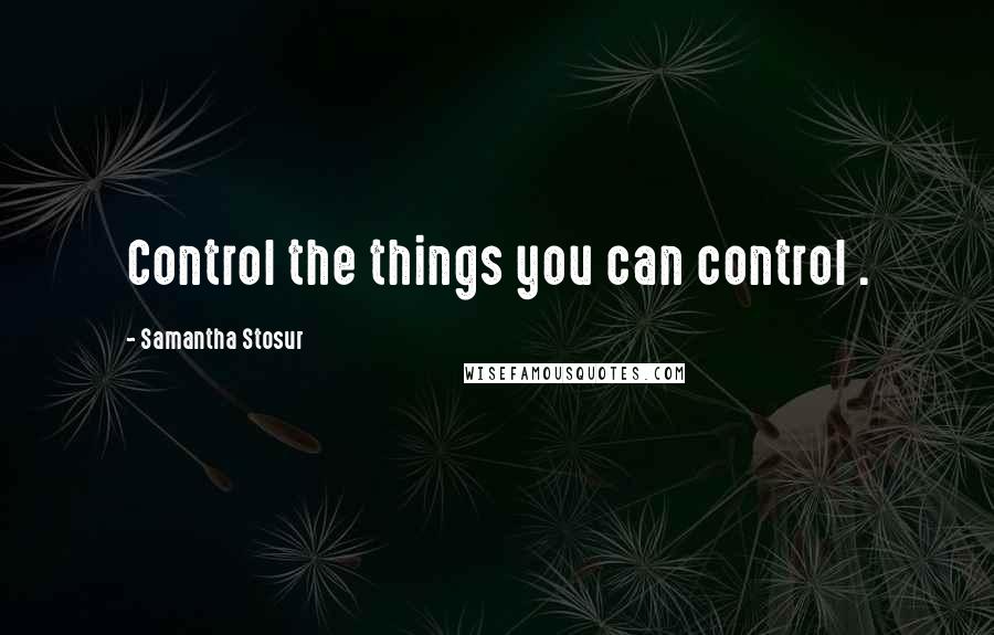 Samantha Stosur Quotes: Control the things you can control .