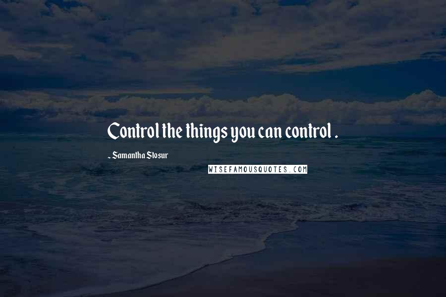 Samantha Stosur Quotes: Control the things you can control .