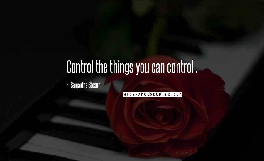 Samantha Stosur Quotes: Control the things you can control .