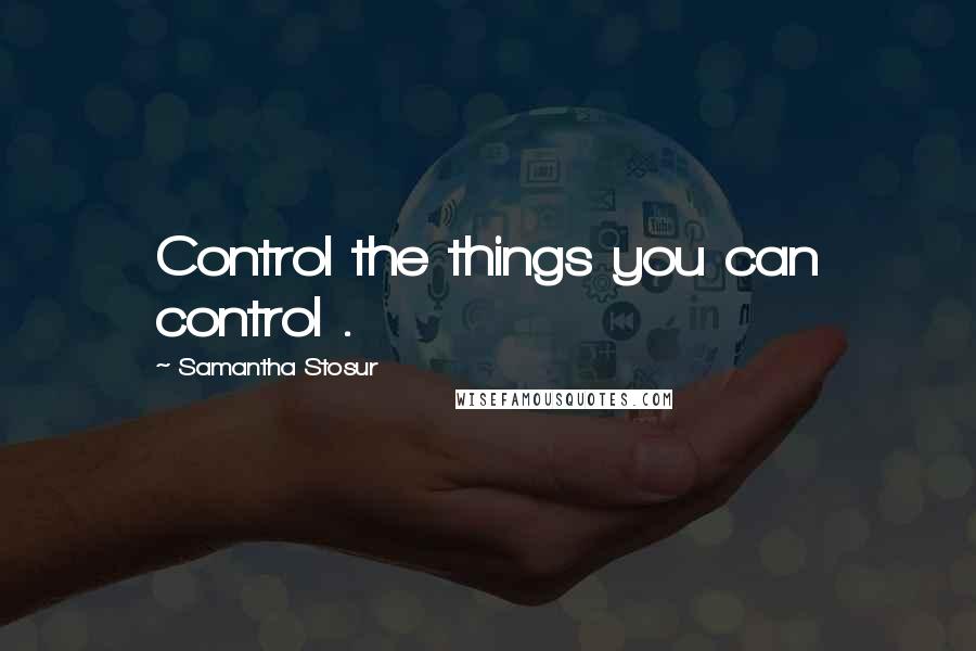 Samantha Stosur Quotes: Control the things you can control .