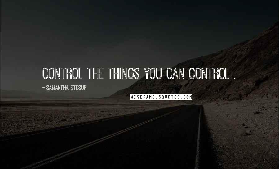 Samantha Stosur Quotes: Control the things you can control .