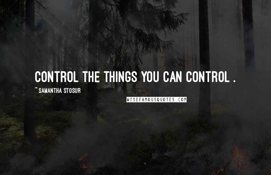 Samantha Stosur Quotes: Control the things you can control .