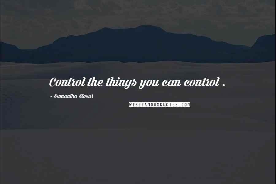 Samantha Stosur Quotes: Control the things you can control .