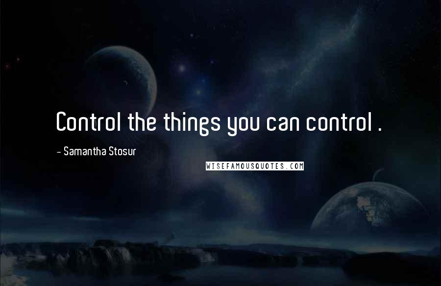 Samantha Stosur Quotes: Control the things you can control .