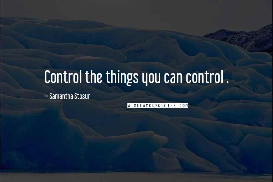 Samantha Stosur Quotes: Control the things you can control .