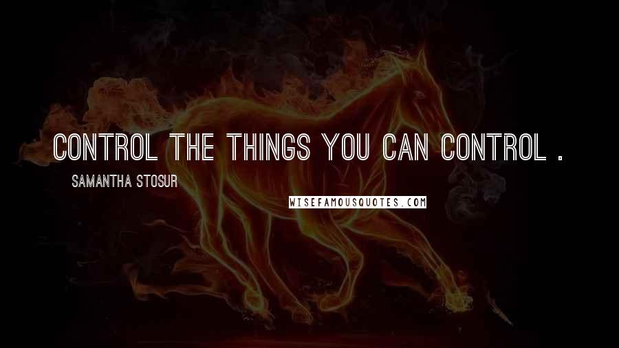 Samantha Stosur Quotes: Control the things you can control .