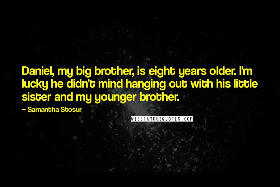 Samantha Stosur Quotes: Daniel, my big brother, is eight years older. I'm lucky he didn't mind hanging out with his little sister and my younger brother.