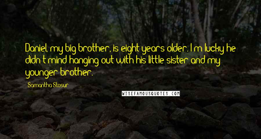 Samantha Stosur Quotes: Daniel, my big brother, is eight years older. I'm lucky he didn't mind hanging out with his little sister and my younger brother.