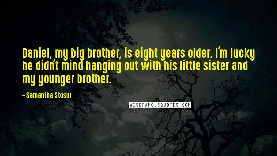 Samantha Stosur Quotes: Daniel, my big brother, is eight years older. I'm lucky he didn't mind hanging out with his little sister and my younger brother.