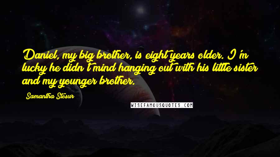 Samantha Stosur Quotes: Daniel, my big brother, is eight years older. I'm lucky he didn't mind hanging out with his little sister and my younger brother.