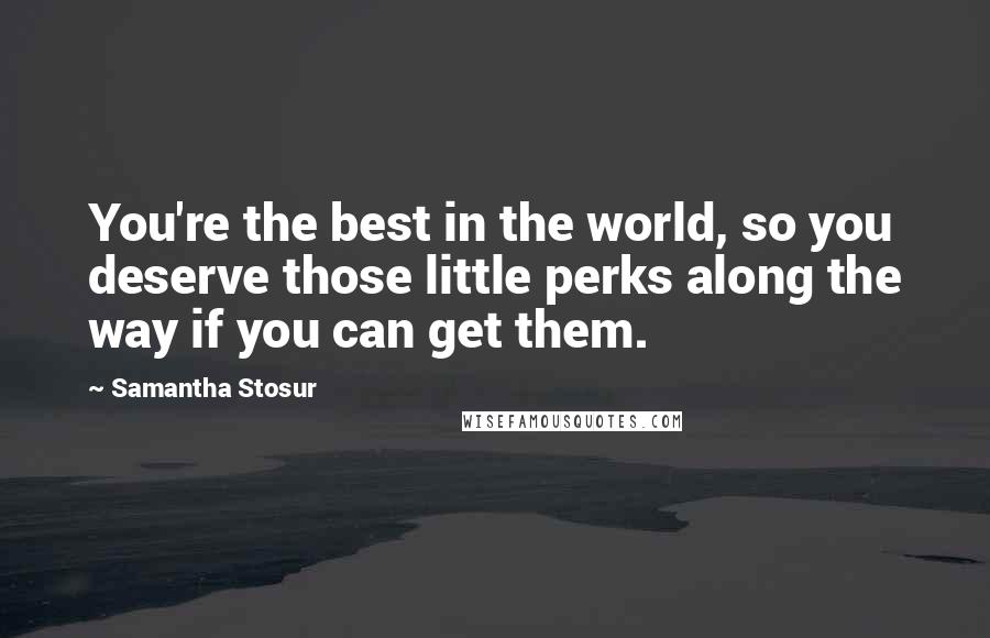 Samantha Stosur Quotes: You're the best in the world, so you deserve those little perks along the way if you can get them.