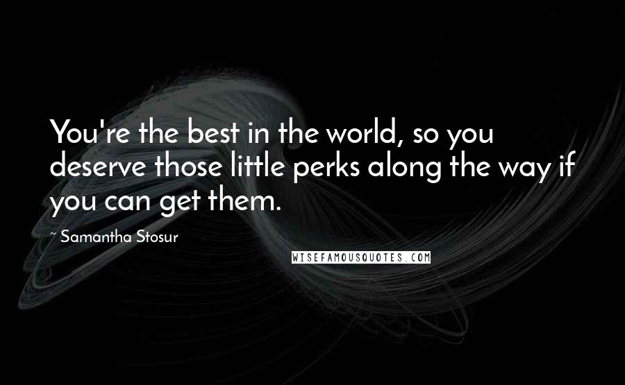 Samantha Stosur Quotes: You're the best in the world, so you deserve those little perks along the way if you can get them.