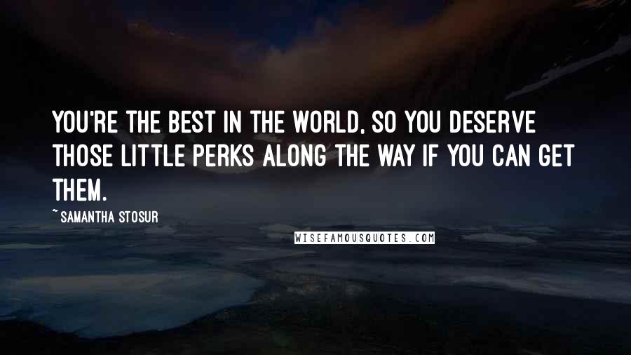 Samantha Stosur Quotes: You're the best in the world, so you deserve those little perks along the way if you can get them.