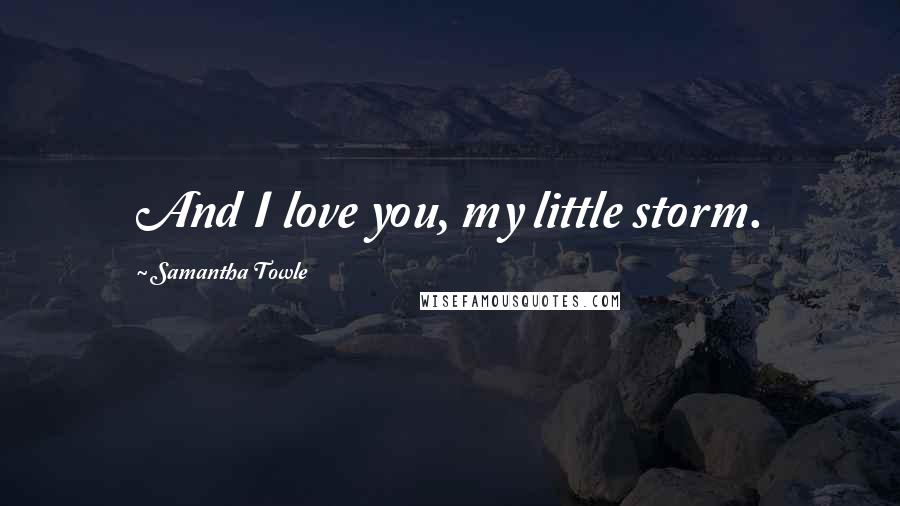 Samantha Towle Quotes: And I love you, my little storm.