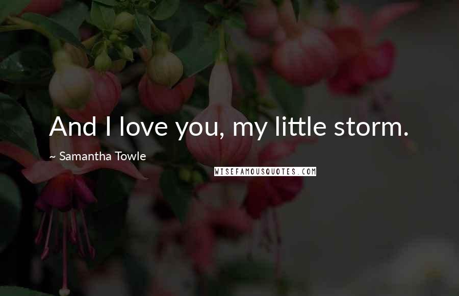Samantha Towle Quotes: And I love you, my little storm.