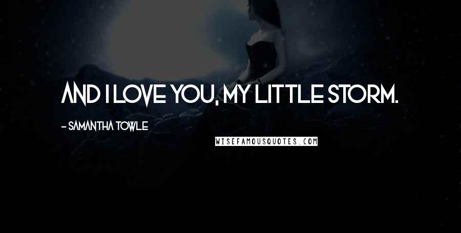 Samantha Towle Quotes: And I love you, my little storm.