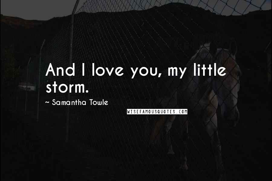 Samantha Towle Quotes: And I love you, my little storm.