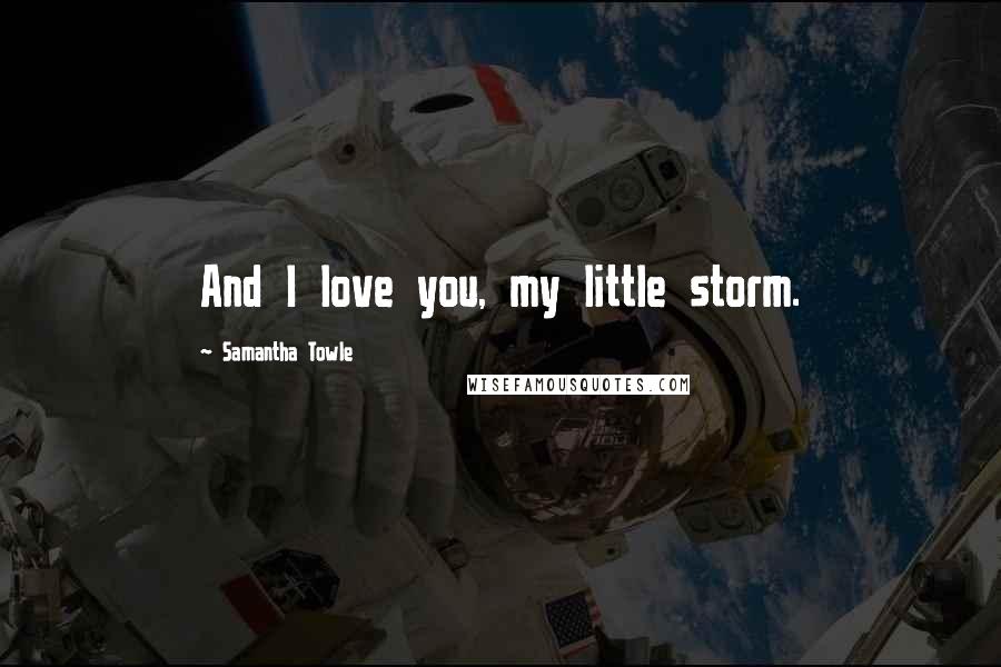 Samantha Towle Quotes: And I love you, my little storm.