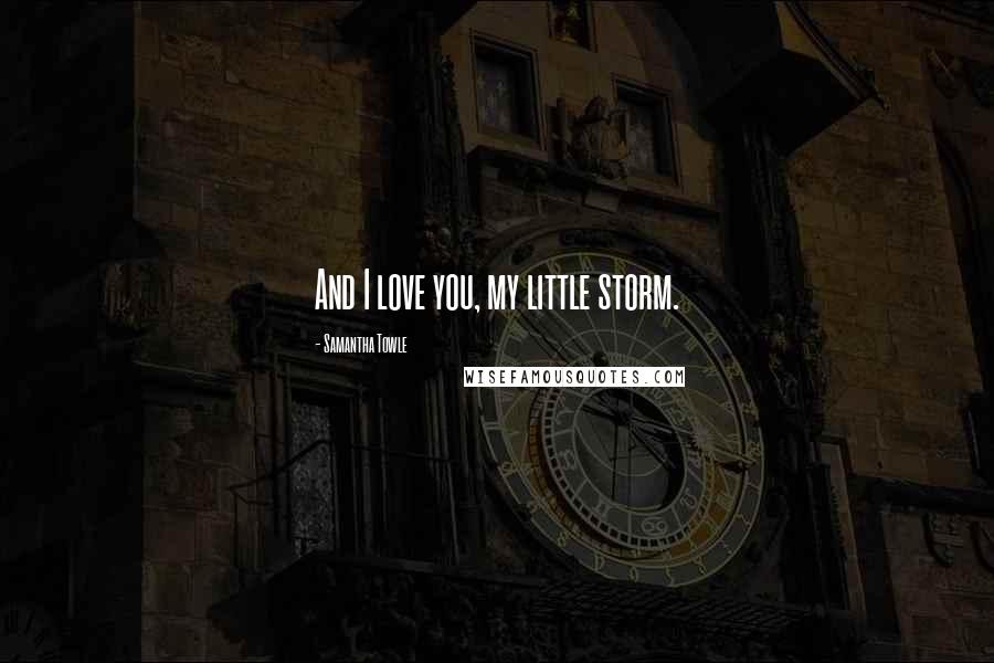 Samantha Towle Quotes: And I love you, my little storm.