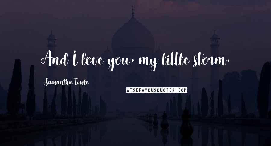Samantha Towle Quotes: And I love you, my little storm.