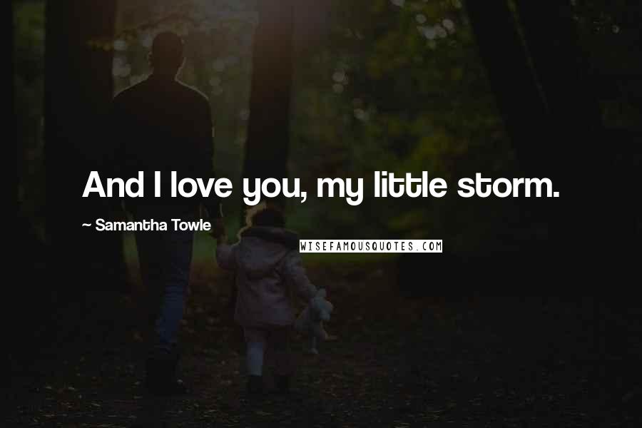 Samantha Towle Quotes: And I love you, my little storm.