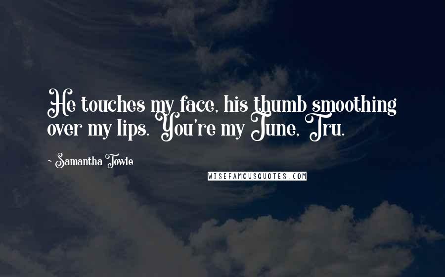 Samantha Towle Quotes: He touches my face, his thumb smoothing over my lips. You're my June, Tru.