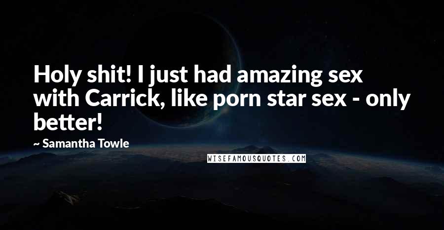 Samantha Towle Quotes: Holy shit! I just had amazing sex with Carrick, like porn star sex - only better!