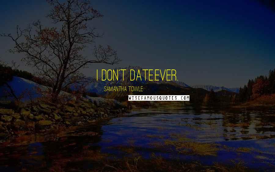 Samantha Towle Quotes: I don't date.Ever.