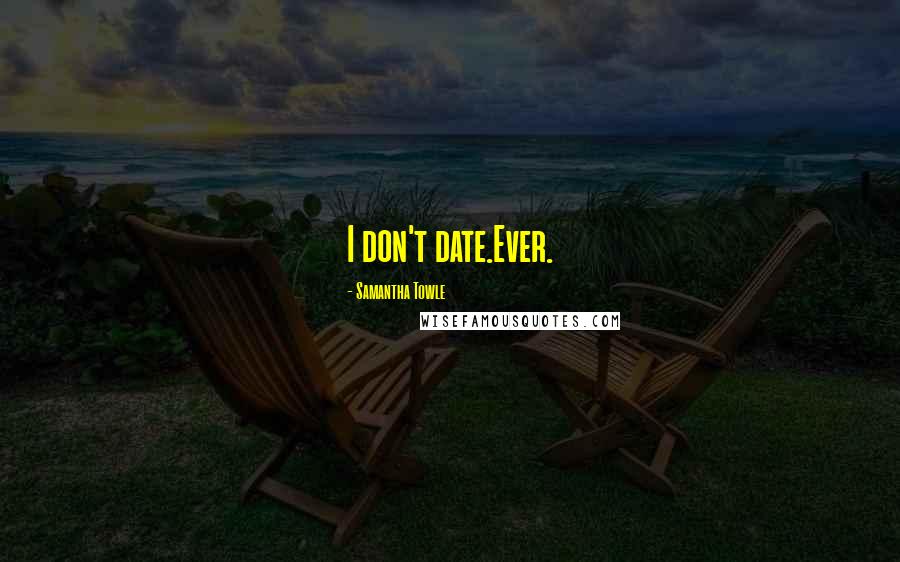 Samantha Towle Quotes: I don't date.Ever.