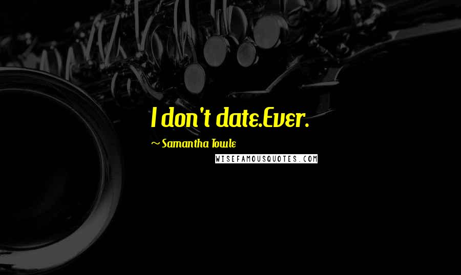 Samantha Towle Quotes: I don't date.Ever.