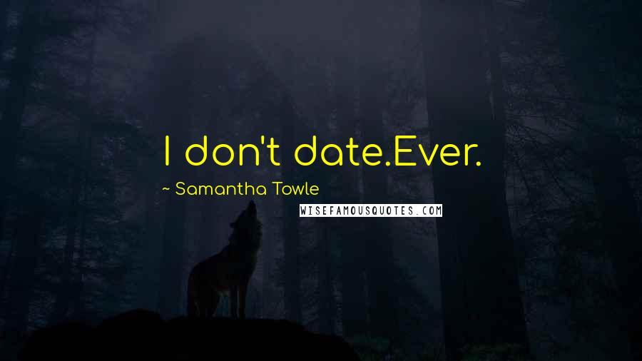 Samantha Towle Quotes: I don't date.Ever.