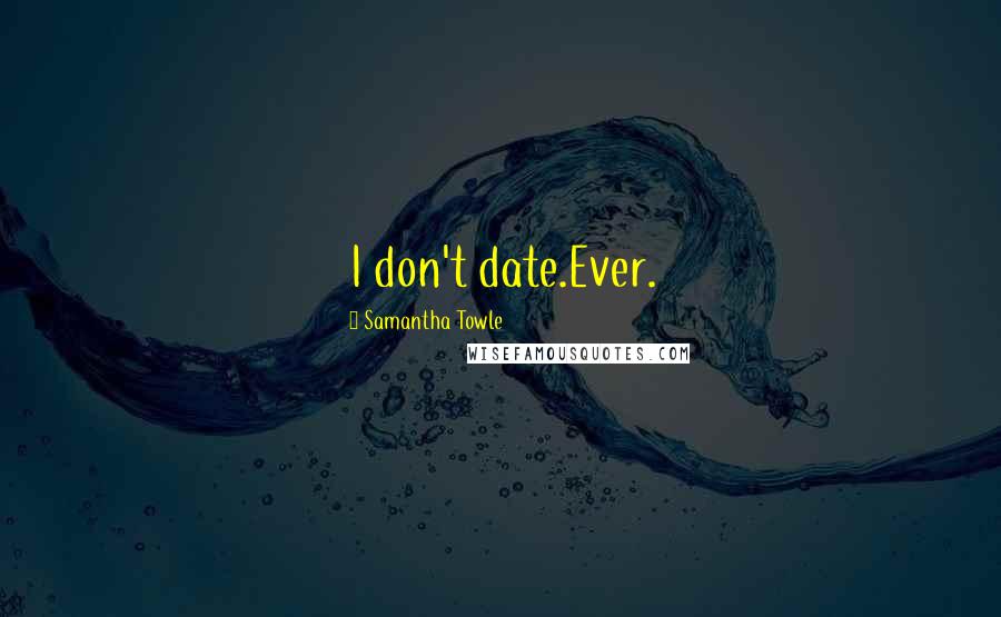 Samantha Towle Quotes: I don't date.Ever.