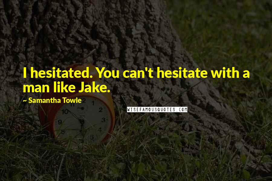 Samantha Towle Quotes: I hesitated. You can't hesitate with a man like Jake.