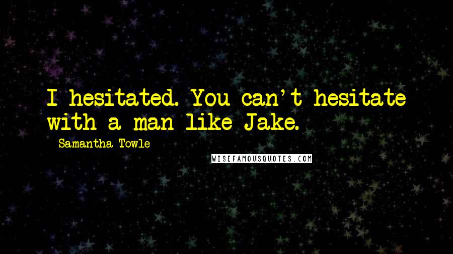 Samantha Towle Quotes: I hesitated. You can't hesitate with a man like Jake.