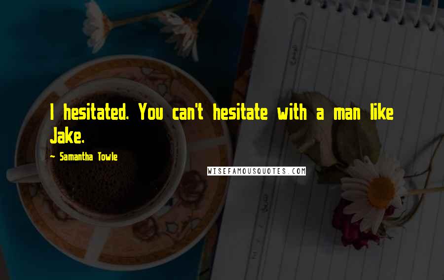 Samantha Towle Quotes: I hesitated. You can't hesitate with a man like Jake.