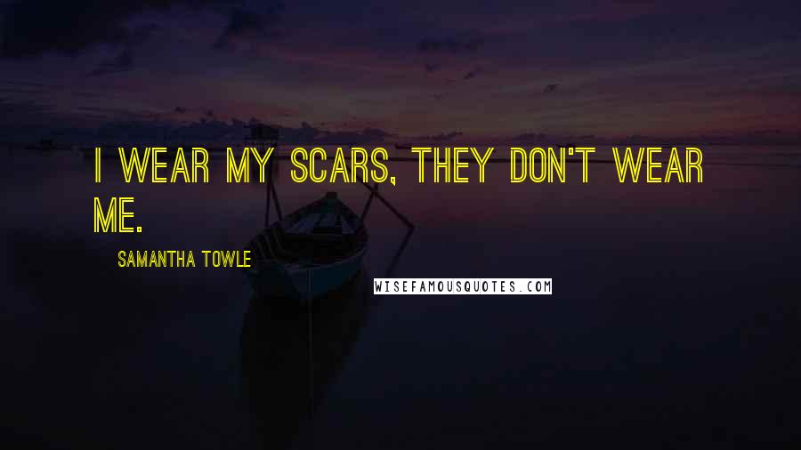 Samantha Towle Quotes: i wear my scars, they don't wear me.