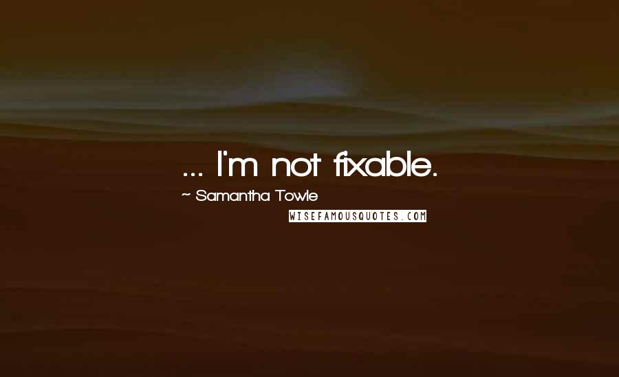 Samantha Towle Quotes: ... I'm not fixable.