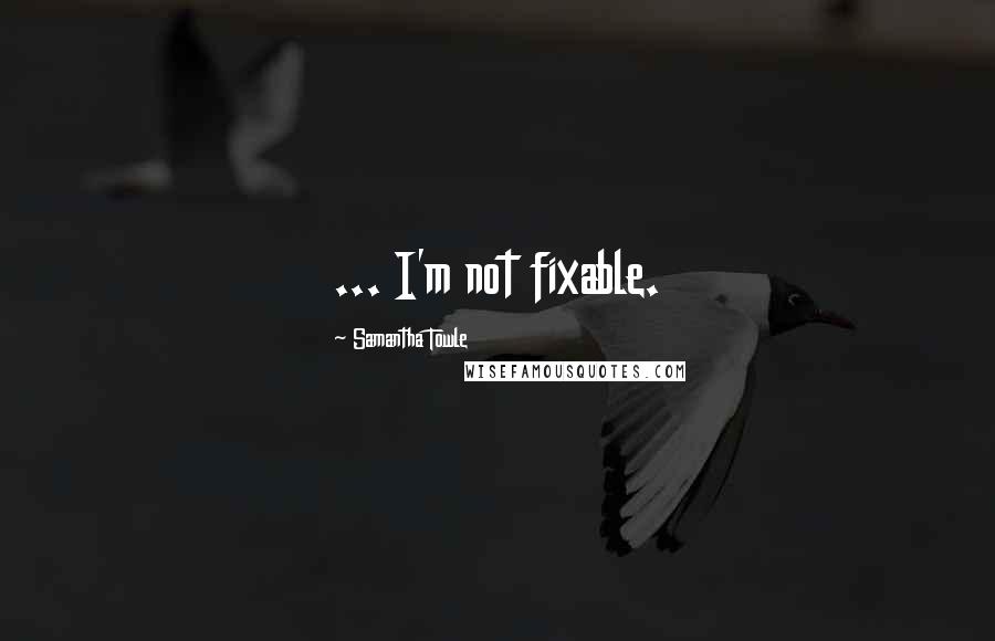 Samantha Towle Quotes: ... I'm not fixable.