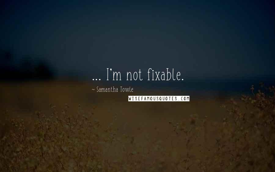 Samantha Towle Quotes: ... I'm not fixable.