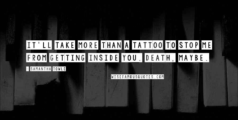 Samantha Towle Quotes: It'll take more than a tattoo to stop me from getting inside you. Death, maybe.