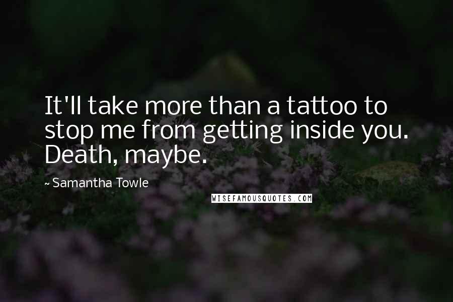 Samantha Towle Quotes: It'll take more than a tattoo to stop me from getting inside you. Death, maybe.