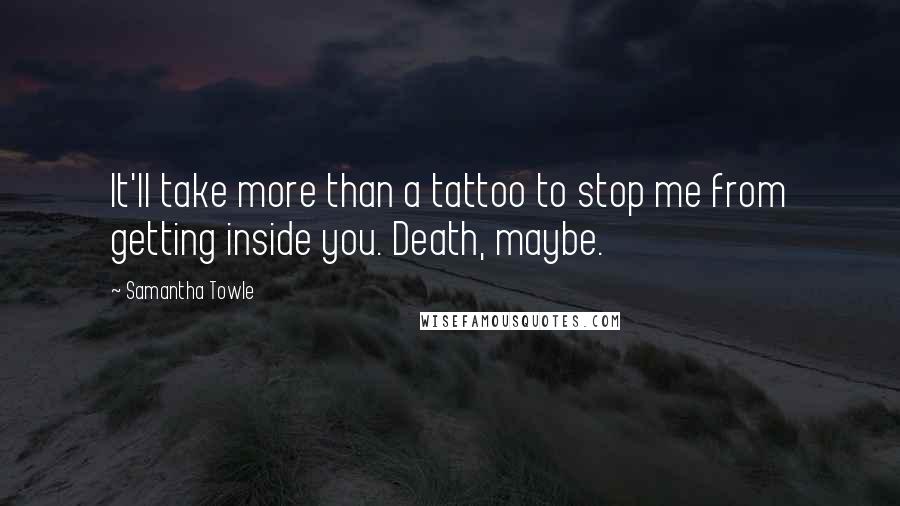 Samantha Towle Quotes: It'll take more than a tattoo to stop me from getting inside you. Death, maybe.