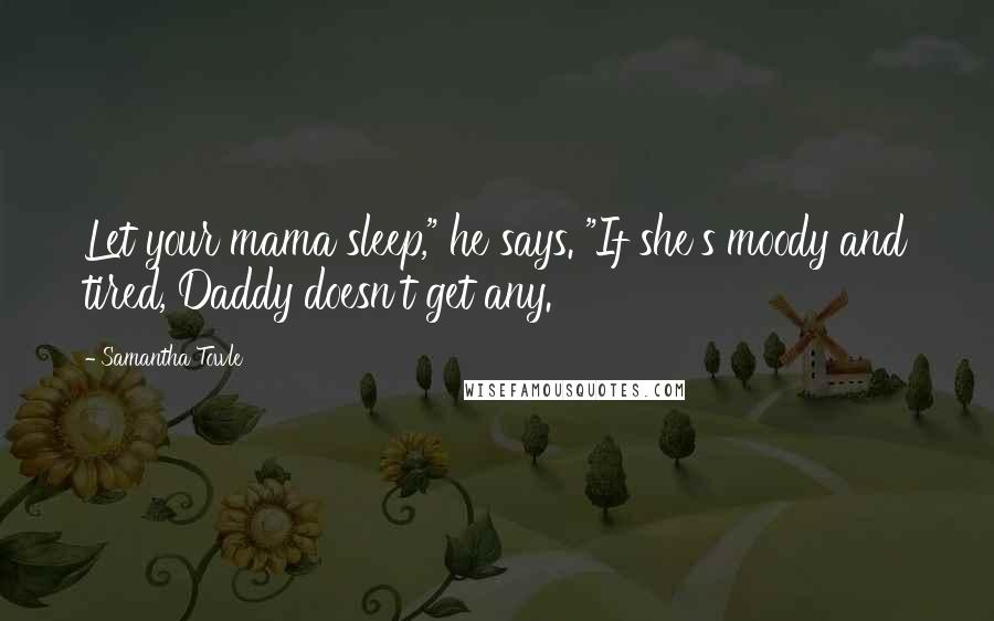Samantha Towle Quotes: Let your mama sleep," he says. "If she's moody and tired, Daddy doesn't get any.